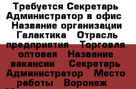  Требуется Секретарь-Администратор в офис  › Название организации ­ Галактика › Отрасль предприятия ­ Торговля оптовая › Название вакансии ­  Секретарь/Администратор › Место работы ­ Воронеж › Минимальный оклад ­ 23 000 › Максимальный оклад ­ 32 000 - Воронежская обл., Воронеж г. Работа » Вакансии   . Воронежская обл.,Воронеж г.